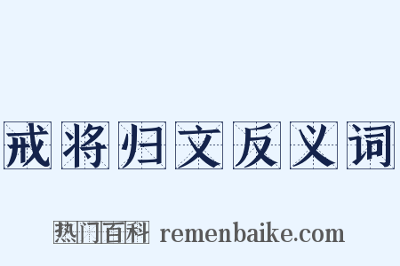 戒将归文反义词是什么意思的图片